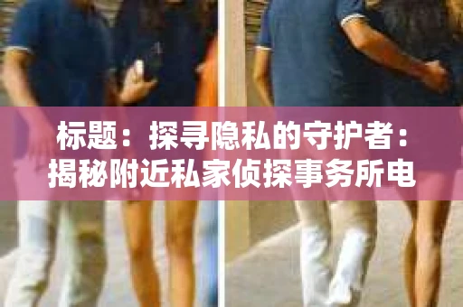 标题：探寻隐私的守护者：揭秘附近私家侦探事务所电话