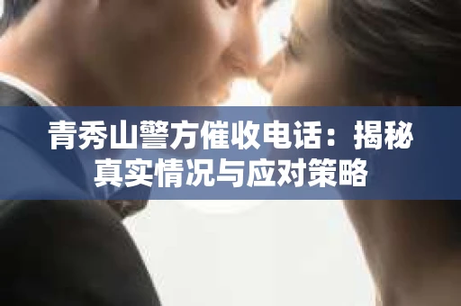 青秀山警方催收电话：揭秘真实情况与应对策略
