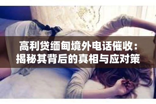 高利贷缅甸境外电话催收：揭秘其背后的真相与应对策略