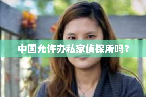 中国允许办私家侦探所吗？