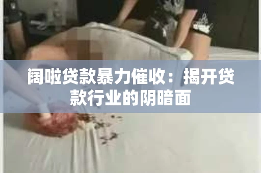 阔啦贷款暴力催收：揭开贷款行业的阴暗面