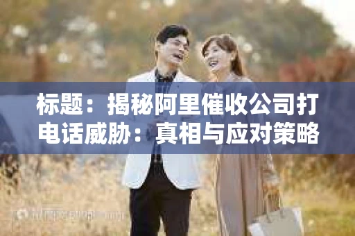 标题：揭秘阿里催收公司打电话威胁：真相与应对策略