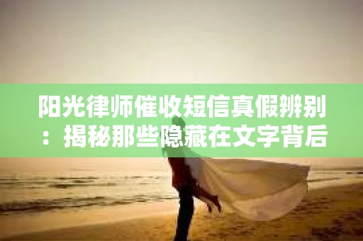 阳光律师催收短信真假辨别：揭秘那些隐藏在文字背后的秘密