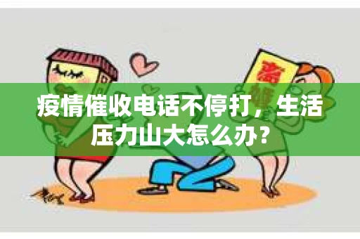 疫情催收电话不停打，生活压力山大怎么办？