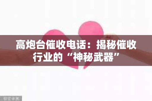 高炮台催收电话：揭秘催收行业的“神秘武器”