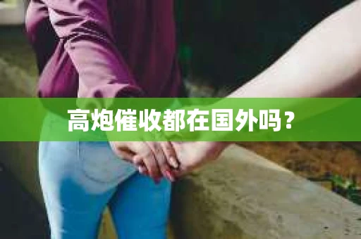 高炮催收都在国外吗？