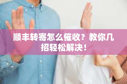 顺丰转寄怎么催收？教你几招轻松解决！