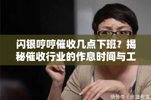闪银哼哼催收几点下班？揭秘催收行业的作息时间与工作状态