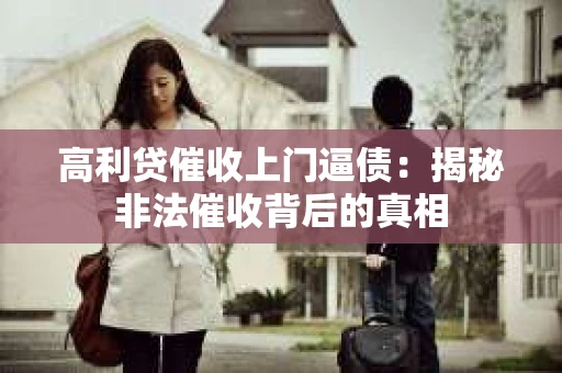 高利贷催收上门逼债：揭秘非法催收背后的真相