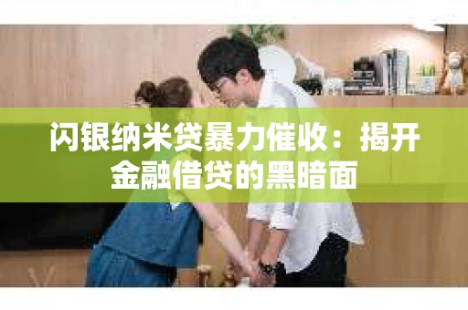 闪银纳米贷暴力催收：揭开金融借贷的黑暗面
