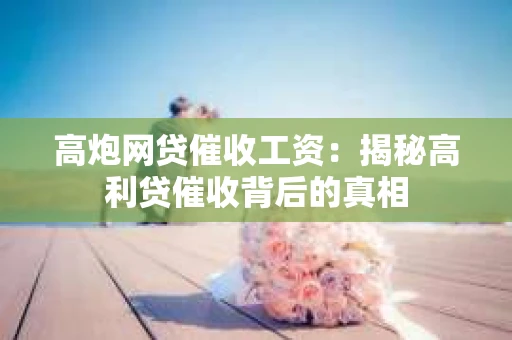 高炮网贷催收工资：揭秘高利贷催收背后的真相
