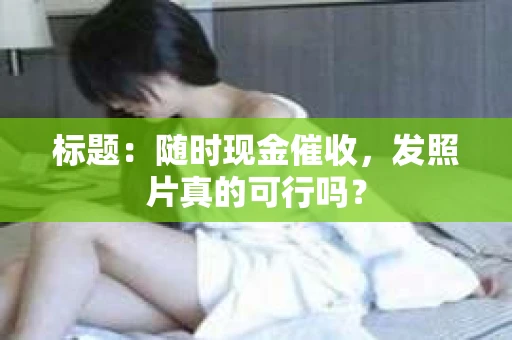 标题：随时现金催收，发照片真的可行吗？