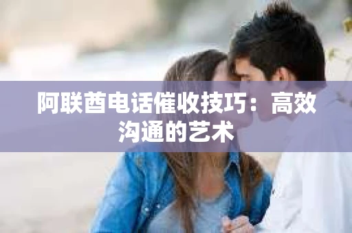 阿联酋电话催收技巧：高效沟通的艺术