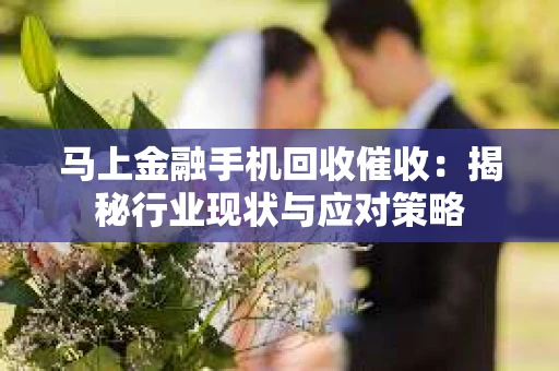 马上金融手机回收催收：揭秘行业现状与应对策略