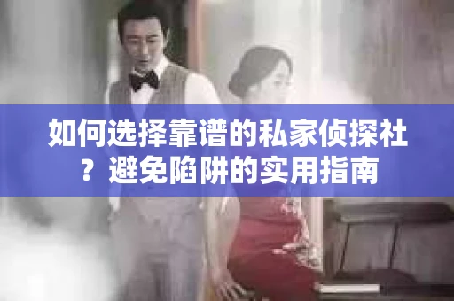 如何选择靠谱的私家侦探社?避免陷阱的实用指南 如何选择靠谱的私家侦探社?避免陷阱的实用指南