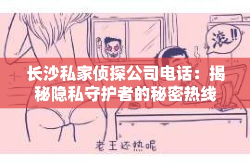 长沙私家侦探公司电话：揭秘隐私守护者的秘密热线
