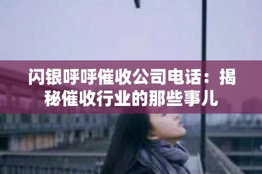 闪银呼呼催收公司电话：揭秘催收行业的那些事儿