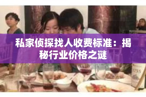 私家侦探找人收费标准：揭秘行业价格之谜