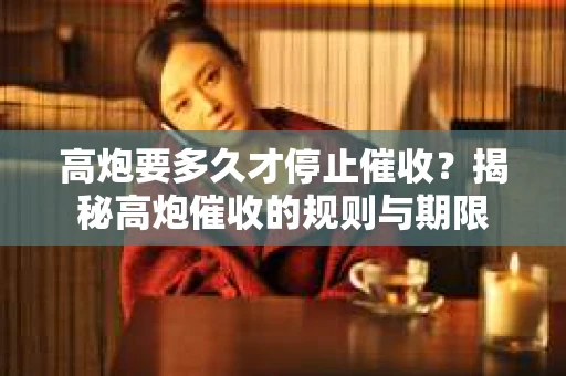高炮要多久才停止催收？揭秘高炮催收的规则与期限