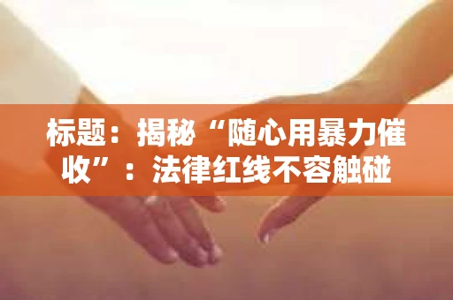标题：揭秘“随心用暴力催收”：法律红线不容触碰