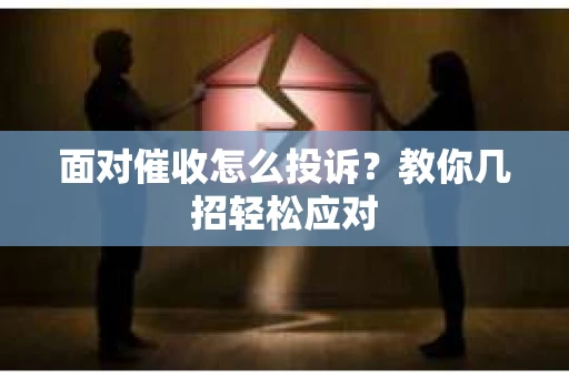 面对催收怎么投诉？教你几招轻松应对