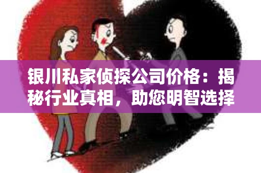 银川私家侦探公司价格：揭秘行业真相，助您明智选择