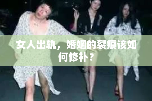 女人出轨，婚姻的裂痕该如何修补？