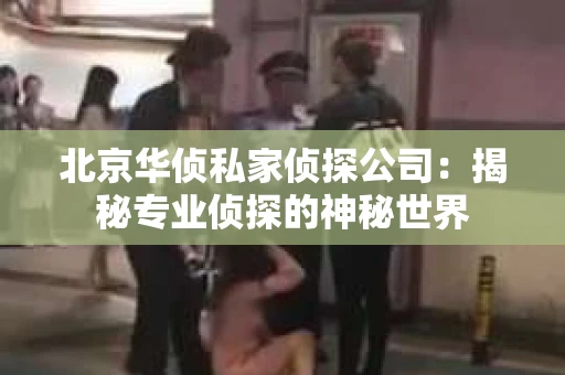 北京华侦私家侦探公司：揭秘专业侦探的神秘世界