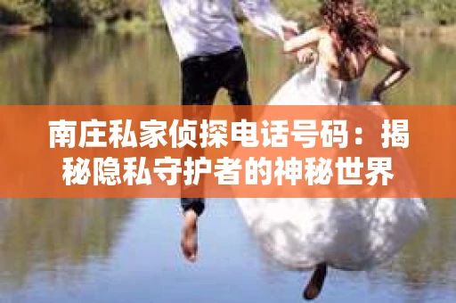 南庄私家侦探电话号码：揭秘隐私守护者的神秘世界