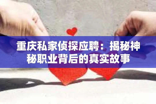 重庆私家侦探应聘：揭秘神秘职业背后的真实故事