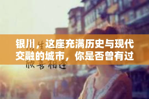 银川，这座充满历史与现代交融的城市，你是否曾有过这样的疑问：银川有私家侦探公司吗？今天，就让我带你一起揭开这个谜团。