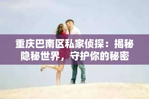 重庆巴南区私家侦探：揭秘隐秘世界，守护你的秘密