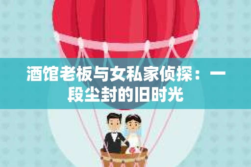 酒馆老板与女私家侦探：一段尘封的旧时光