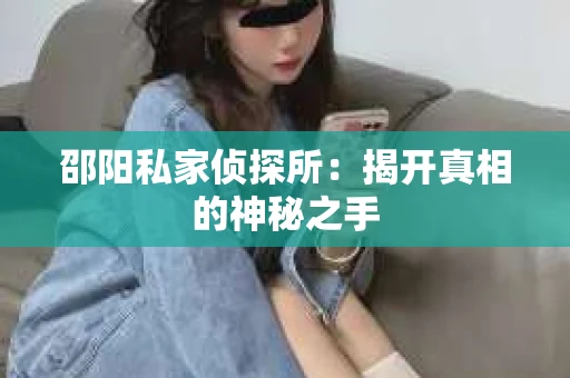 邵阳私家侦探所：揭开真相的神秘之手