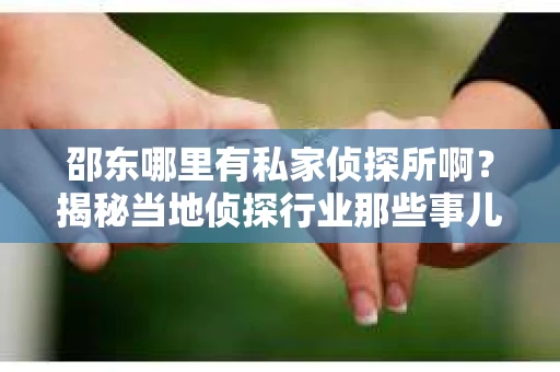 邵东哪里有私家侦探所啊？揭秘当地侦探行业那些事儿