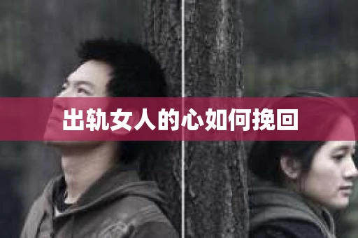 出轨女人的心如何挽回 出轨女人的心如何挽回