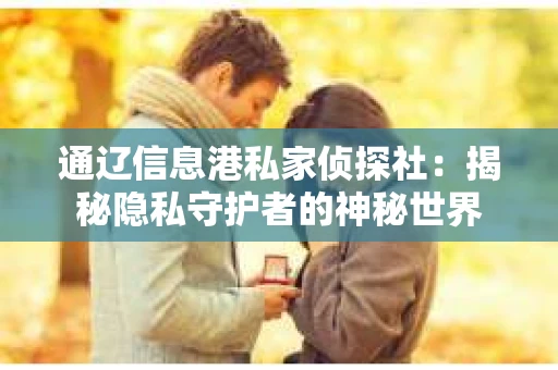 通辽信息港私家侦探社：揭秘隐私守护者的神秘世界