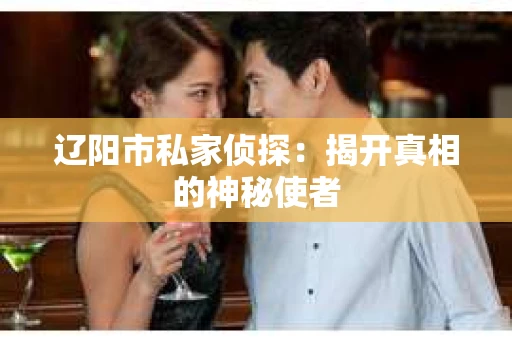 辽阳市私家侦探：揭开真相的神秘使者