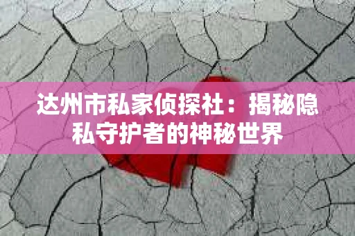 达州市私家侦探社：揭秘隐私守护者的神秘世界