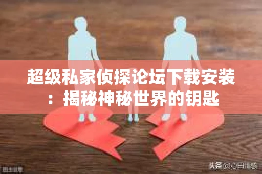 超级私家侦探论坛下载安装：揭秘神秘世界的钥匙