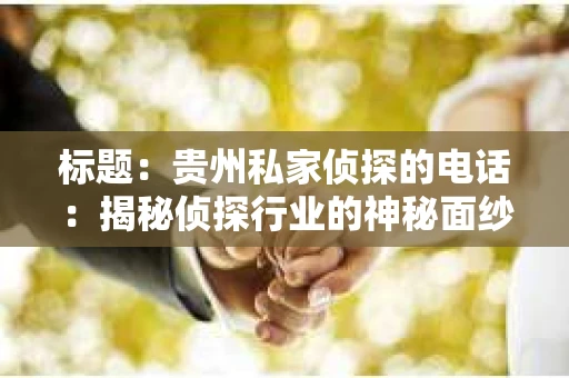 标题：贵州私家侦探的电话：揭秘侦探行业的神秘面纱