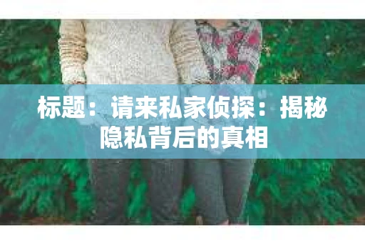 标题：请来私家侦探：揭秘隐私背后的真相