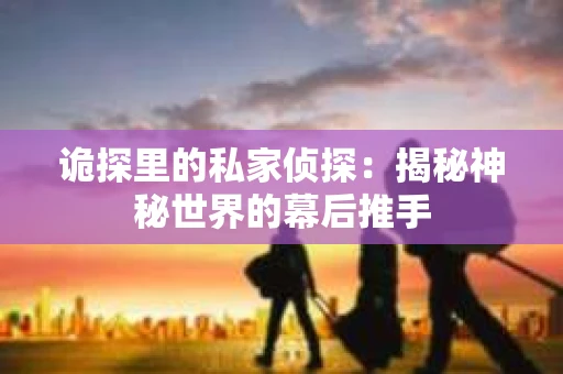 诡探里的私家侦探：揭秘神秘世界的幕后推手