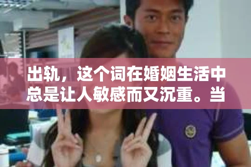 出轨，这个词在婚姻生活中总是让人敏感而又沉重。当它发生时，如何谈判挽回，如何重新建立信任，成为了许多夫妻面临的问题。今天，我们就来聊聊这个话题，希望能给那些正在经历婚姻困境的朋友们一些帮助。