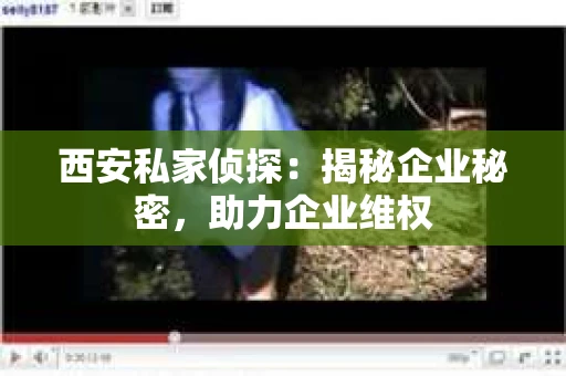 西安私家侦探：揭秘企业秘密，助力企业维权