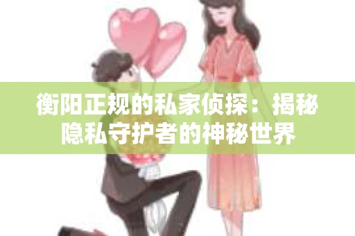 衡阳正规的私家侦探：揭秘隐私守护者的神秘世界