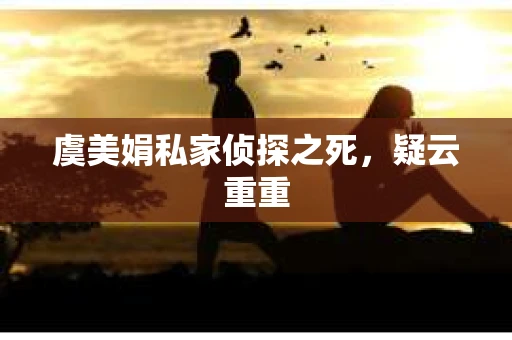 虞美娟私家侦探之死，疑云重重
