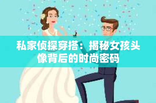 私家侦探穿搭：揭秘女孩头像背后的时尚密码