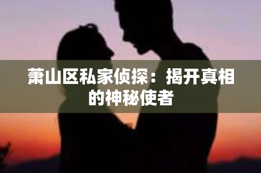 萧山区私家侦探：揭开真相的神秘使者