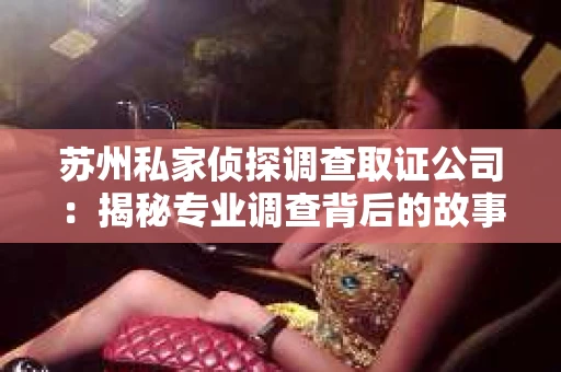 苏州私家侦探调查取证公司：揭秘专业调查背后的故事